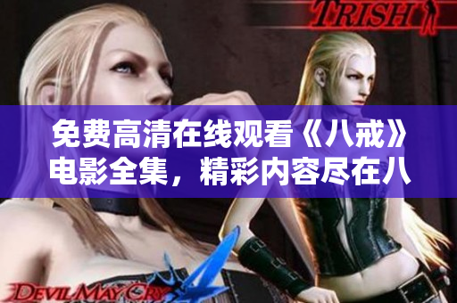 免費(fèi)高清在線觀看《八戒》電影全集，精彩內(nèi)容盡在八戒電影官方網(wǎng)站