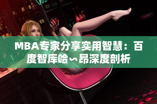 MBA專家分享實(shí)用智慧：百度智庫(kù)哈∽昂深度剖析