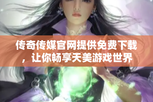 傳奇?zhèn)髅焦倬W(wǎng)提供免費(fèi)下載，讓你暢享天美游戲世界