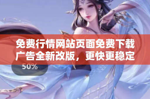 免費(fèi)行情網(wǎng)站頁面免費(fèi)下載廣告全新改版，更快更穩(wěn)定，助您獲取最新行情數(shù)據(jù)