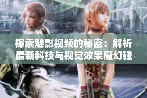 探索魅影視頻的秘密：解析最新科技與視覺效果魔幻碰撞的奇妙之處