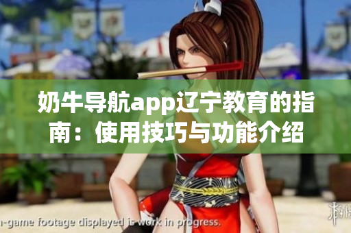 奶牛導航app遼寧教育的指南：使用技巧與功能介紹