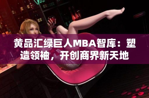 黃品匯綠巨人MBA智庫(kù)：塑造領(lǐng)袖，開(kāi)創(chuàng)商界新天地