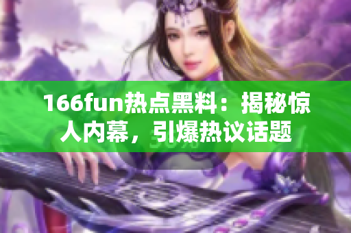 166fun熱點(diǎn)黑料：揭秘驚人內(nèi)幕，引爆熱議話題
