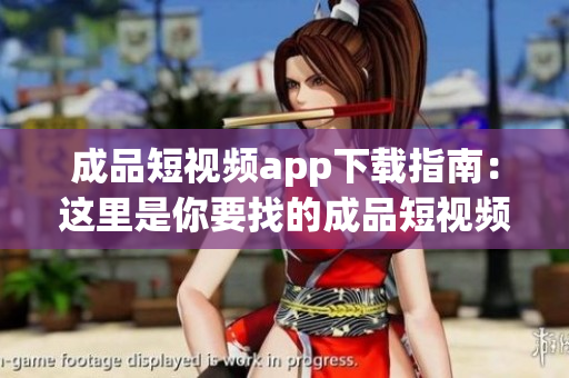 成品短視頻app下載指南：這里是你要找的成品短視頻app下載推薦