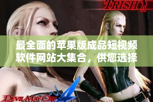 最全面的蘋果版成品短視頻軟件網(wǎng)站大集合，供您選擇使用
