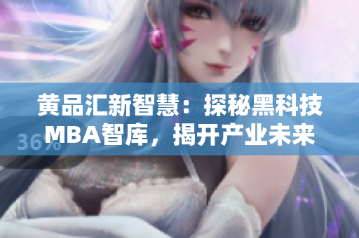 黃品匯新智慧：探秘黑科技MBA智庫，揭開產(chǎn)業(yè)未來發(fā)展密碼