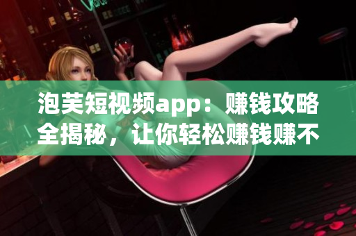 泡芙短視頻app：賺錢攻略全揭秘，讓你輕松賺錢賺不停