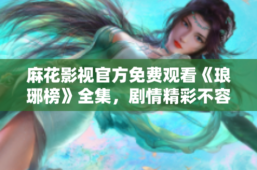 麻花影視官方免費(fèi)觀看《瑯琊榜》全集，劇情精彩不容錯(cuò)過(guò)