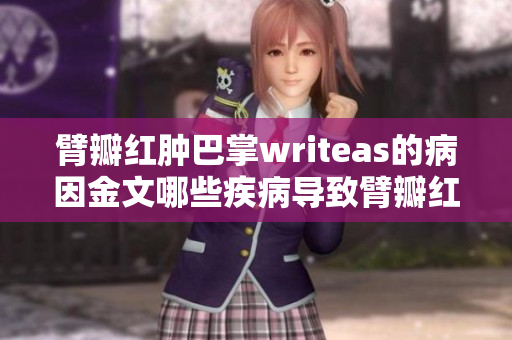 臂瓣紅腫巴掌writeas的病因金文哪些疾病導致臂瓣紅腫？