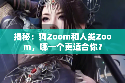 揭秘：狗Zoom和人類(lèi)Zoom，哪一個(gè)更適合你？