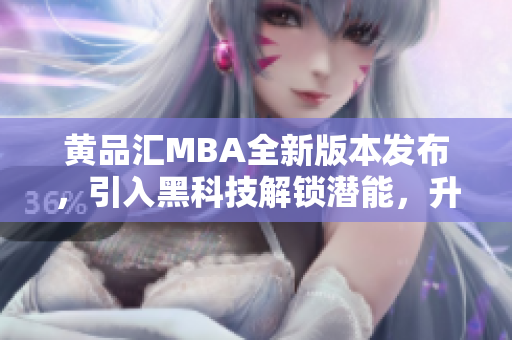 黃品匯MBA全新版本發(fā)布，引入黑科技解鎖潛能，升級開啟新篇章