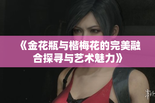 《金花瓶與楷梅花的完美融合探尋與藝術魅力》
