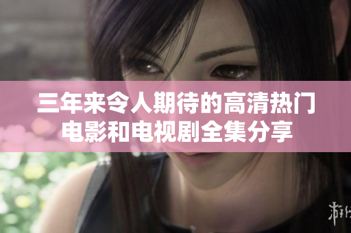 三年來(lái)令人期待的高清熱門電影和電視劇全集分享