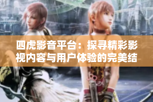 四虎影音平臺：探尋精彩影視內(nèi)容與用戶體驗的完美結(jié)合
