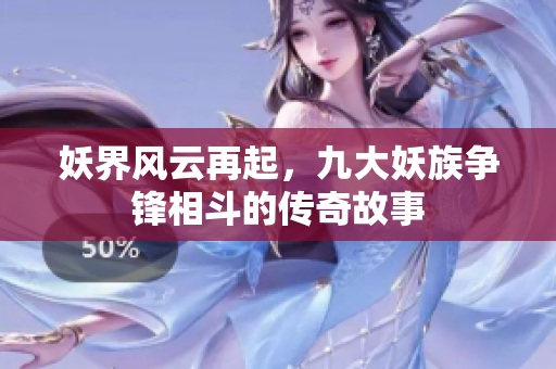 妖界風(fēng)云再起，九大妖族爭(zhēng)鋒相斗的傳奇故事