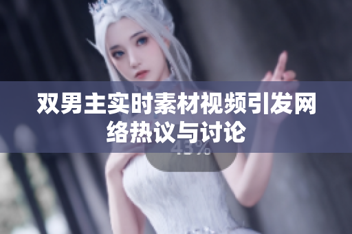 雙男主實時素材視頻引發(fā)網(wǎng)絡(luò)熱議與討論