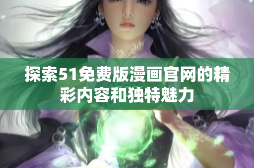探索51免費版漫畫官網(wǎng)的精彩內(nèi)容和獨特魅力