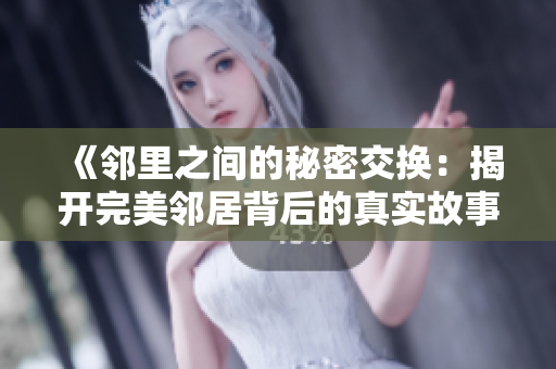 《鄰里之間的秘密交換：揭開完美鄰居背后的真實(shí)故事》