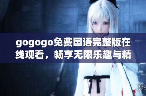gogogo免費國語完整版在線觀看，暢享無限樂趣與精彩體驗