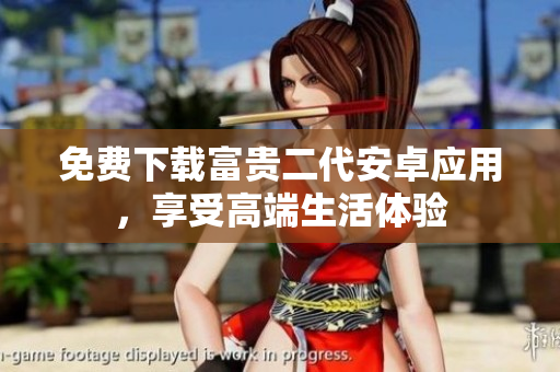 免費(fèi)下載富貴二代安卓應(yīng)用，享受高端生活體驗(yàn)