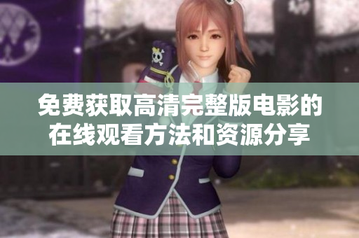 免費獲取高清完整版電影的在線觀看方法和資源分享