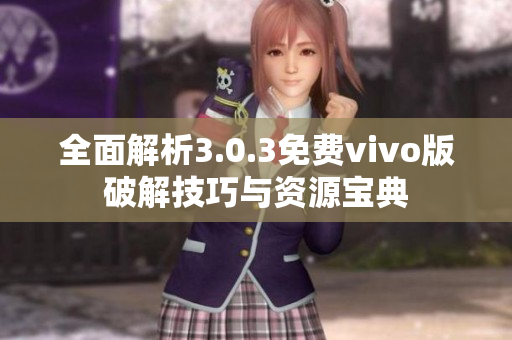 全面解析3.0.3免費vivo版破解技巧與資源寶典