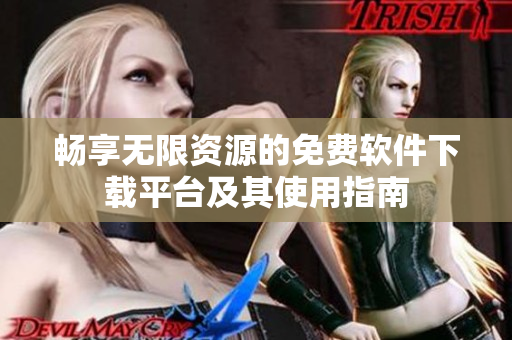 暢享無限資源的免費軟件下載平臺及其使用指南