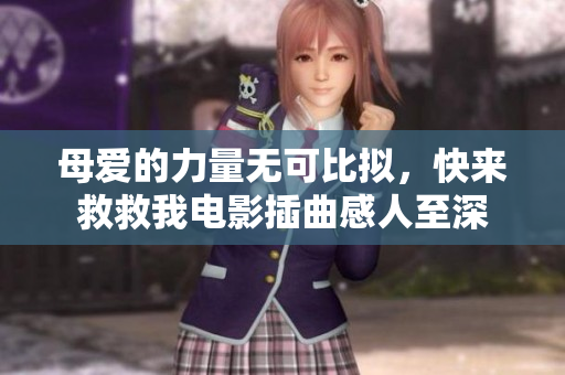 母愛的力量無可比擬，快來救救我電影插曲感人至深