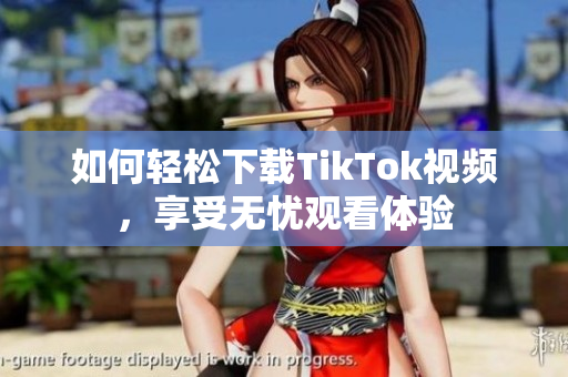 如何輕松下載TikTok視頻，享受無憂觀看體驗(yàn)