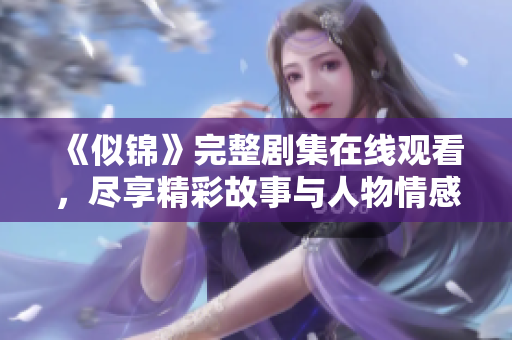 《似錦》完整劇集在線觀看，盡享精彩故事與人物情感發(fā)展