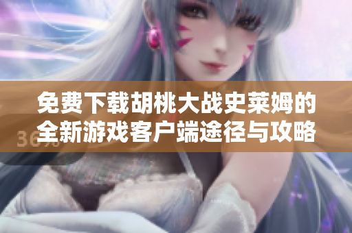 免費(fèi)下載胡桃大戰(zhàn)史萊姆的全新游戲客戶端途徑與攻略分享