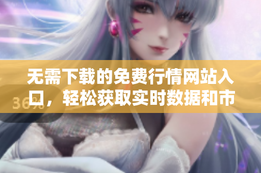 無需下載的免費(fèi)行情網(wǎng)站入口，輕松獲取實(shí)時(shí)數(shù)據(jù)和市場分析