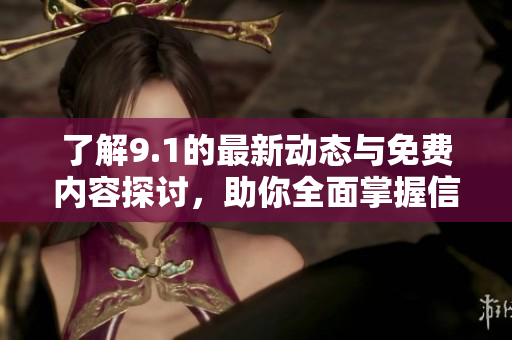 了解9.1的最新動態(tài)與免費內(nèi)容探討，助你全面掌握信息