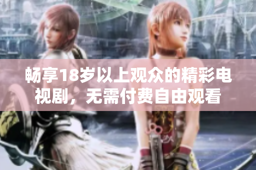 暢享18歲以上觀眾的精彩電視劇，無需付費(fèi)自由觀看