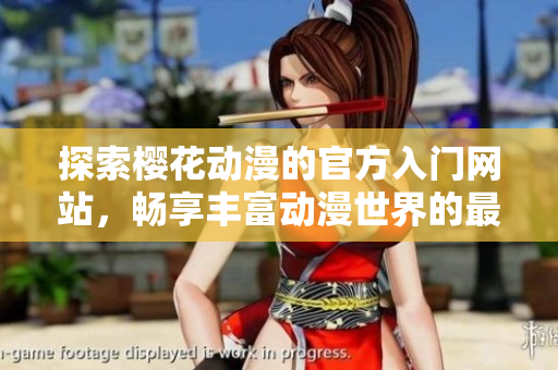 探索櫻花動漫的官方入門網(wǎng)站，暢享豐富動漫世界的最佳體驗(yàn)