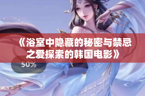 《浴室中隱藏的秘密與禁忌之愛(ài)探索的韓國(guó)電影》