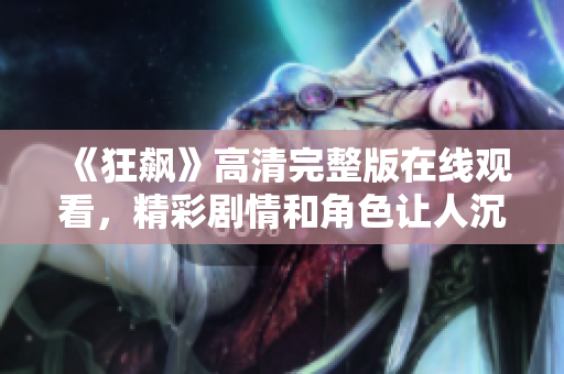 《狂飆》高清完整版在線觀看，精彩劇情和角色讓人沉醉不已