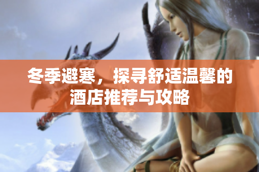 冬季避寒，探尋舒適溫馨的酒店推薦與攻略