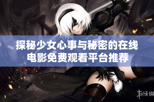 探秘少女心事與秘密的在線電影免費觀看平臺推薦