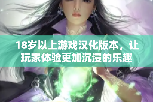 18歲以上游戲漢化版本，讓玩家體驗更加沉浸的樂趣