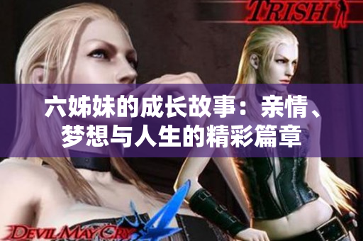六姊妹的成長(zhǎng)故事：親情、夢(mèng)想與人生的精彩篇章
