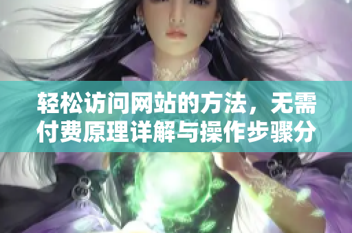 輕松訪問(wèn)網(wǎng)站的方法，無(wú)需付費(fèi)原理詳解與操作步驟分享