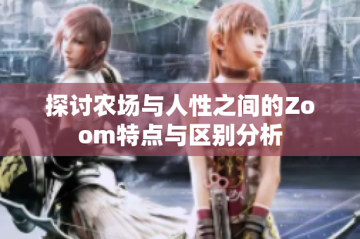 探討農(nóng)場與人性之間的Zoom特點(diǎn)與區(qū)別分析