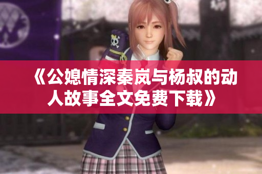 《公媳情深秦嵐與楊叔的動人故事全文免費下載》