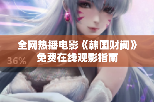 全網(wǎng)熱播電影《韓國(guó)財(cái)閥》免費(fèi)在線觀影指南