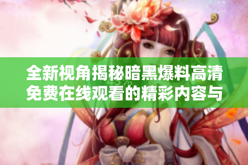 全新視角揭秘暗黑爆料高清免費在線觀看的精彩內(nèi)容與探索體驗