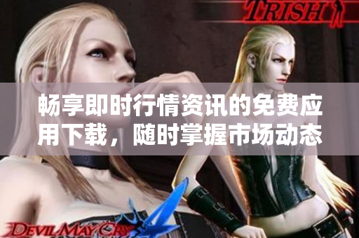 暢享即時(shí)行情資訊的免費(fèi)應(yīng)用下載，隨時(shí)掌握市場(chǎng)動(dòng)態(tài)