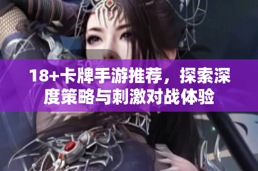 18+卡牌手游推薦，探索深度策略與刺激對戰(zhàn)體驗(yàn)