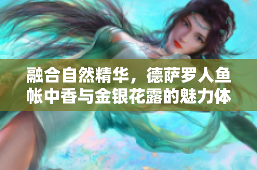 融合自然精華，德薩羅人魚帳中香與金銀花露的魅力體驗